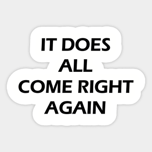 IT DOES ALL COME RIGHT AGAIN Sticker
